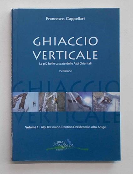 Ghiaccio verticale. Le più belle cascate delle Alpi Orientali. Volume 1. Alpi Bresciane. Trentino Occidentale. Alto Adige - copertina