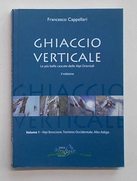 Ghiaccio verticale. Le più belle cascate delle Alpi Orientali. Volume 1. Alpi Bresciane. Trentino Occidentale. Alto Adige - copertina