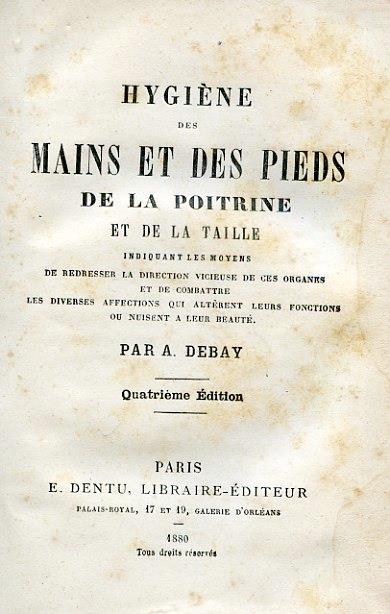 Hygiène des mains et des pieds, de la poitrine et de la taille indiquant les moyens de redresser la direction vicieuse de ces organes et de combattre les diverses affections qui altèrent leurs fonctions ou nuisent a leur beauté - Auguste Debay - copertina