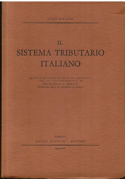 Il sistema tributario italiano. Quarta edizione rifatta ed ampliata con la collaborazione di Francesco A. Rèpaci professore nella R. Università di Padova - Luigi Einaudi - copertina