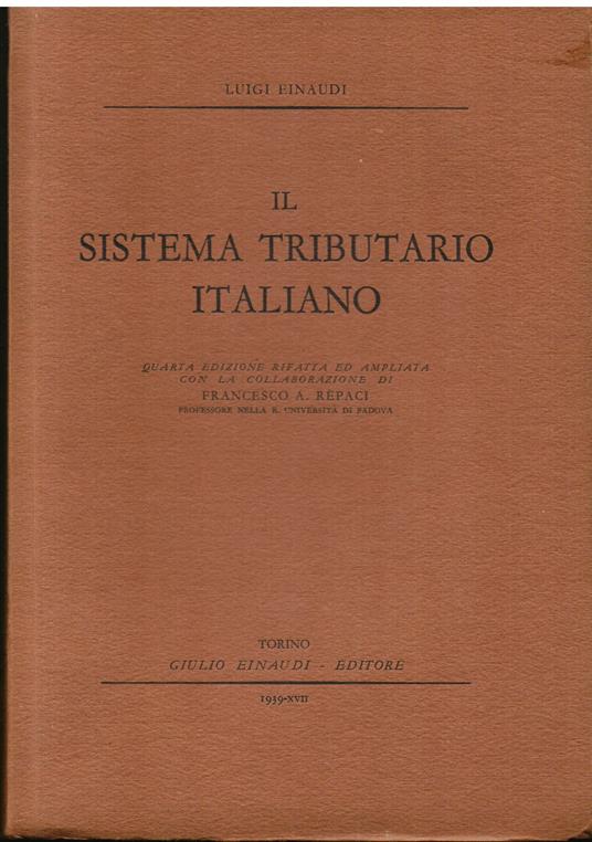 Il sistema tributario italiano. Quarta edizione rifatta ed ampliata con la collaborazione di Francesco A. Rèpaci professore nella R. Università di Padova - Luigi Einaudi - copertina