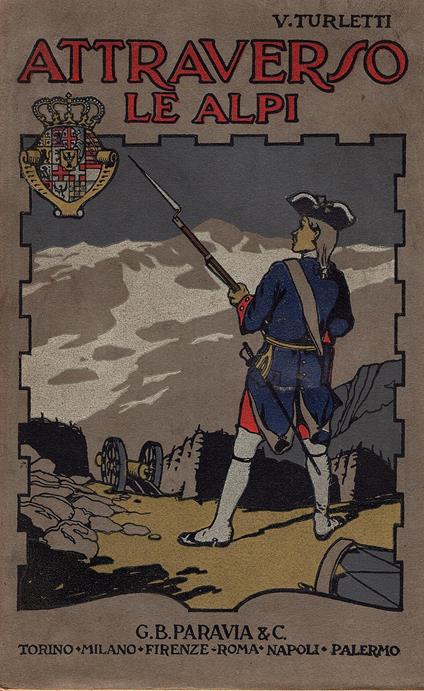 Attraverso le Alpi. Storia anedottica delle guerre in montagna a difesa d'Italia. 1742 - 1748. Opera illustrata da disegni originali di Giuseppe Ricci. Terza edizione - Vittorio Turletti - copertina