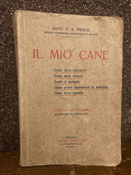 Il mio cane. Come devo allevarlo. Come tenerlo. Come si ammala. Come posso conoscerne le malattie. Come devo curarlo. TERZA EDIZIONE - copertina