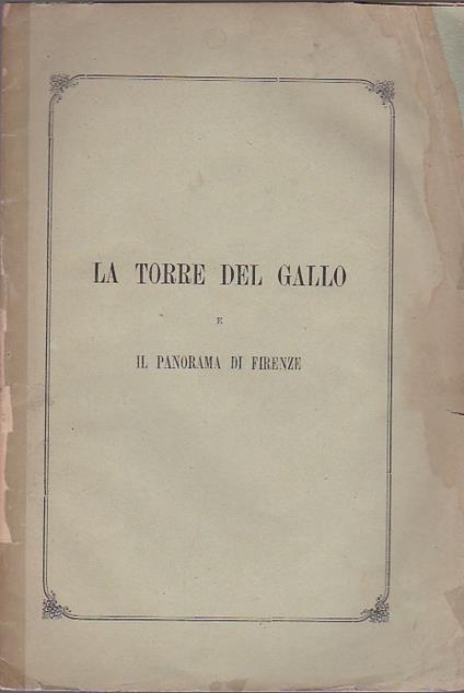 Cenni sulla Torre del Gallo proprietà del Conte Paolo Galletti e sul panorama che vi si ammira il più stupendo di tutti i dintorni di Firenze - copertina