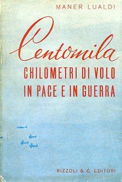 Centomila chilometri di volo in pace e in guerra. Da Predappio all'Imalaia. Da Dunkerque a Gondar - Maner Lualdi - copertina