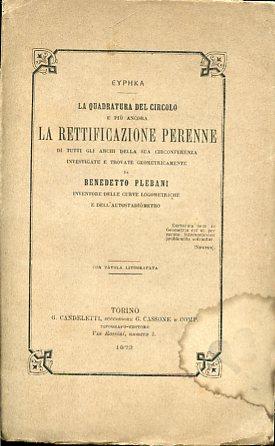 La quadratura del circolo e più ancora la rettificazione perenne di tutti gli archi della sua circonferenza investigate e trovate geometricamente da Benedetto Plebani inventore delle curve logometriche e dell'autostadiòmetro - Benedetto Plebani - copertina