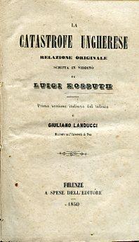 La catastrofe ungherese. Relazione originale scritta in viddino. Prima versione italiana dal tedesco di Giuliano Landucci studente nell'Università di Pisa - Lajos Kossuth - copertina