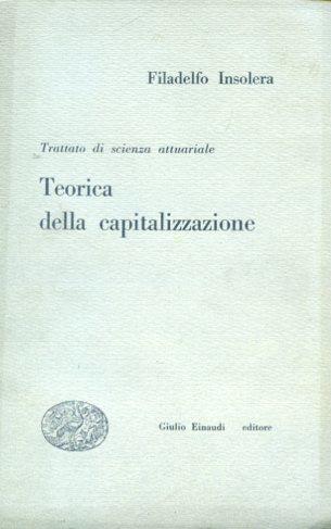 Trattato di scienza attuariale. Teorica della capitalizzazione - Filadelfo Insolera - copertina