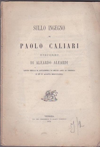Sullo ingegno di Paolo Caliari. Discorso letto nella R. Accademia di Belle Arti in Venezia il dì IV agosto MDCCCLXXII - Aleardo Aleardi - copertina
