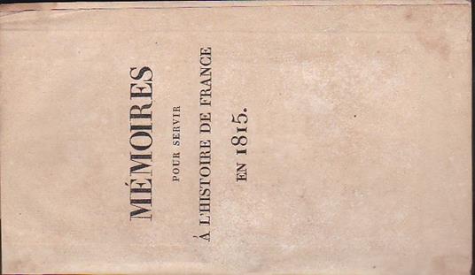 Mémoires pour servir à l'histoire de France en 1815, avec le Plan de la bataille de Mont - Saint - Jean - copertina