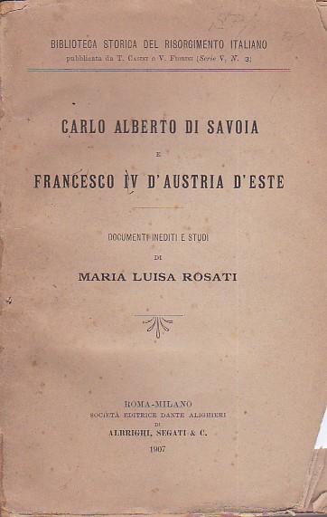Carlo Alberto di Savoia e Francesco IV d'Austria d'Este. Documenti inediti e studi - Maria Luisa Rosati - copertina