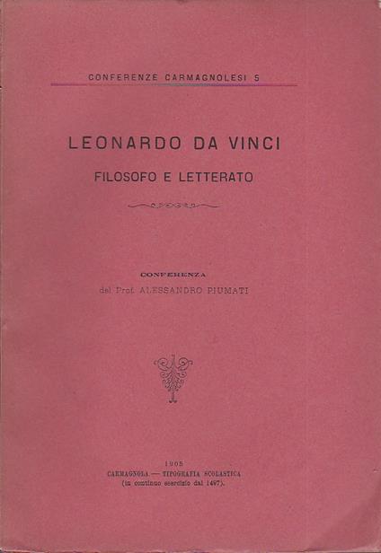 Leonardo da Vinci filosofo e letterato. Conferenza tenuta agli alunni del Regio Liceo - Ginnasio di Carmagnola il 3 dicembre 1904 - Alessandro Piumati - copertina