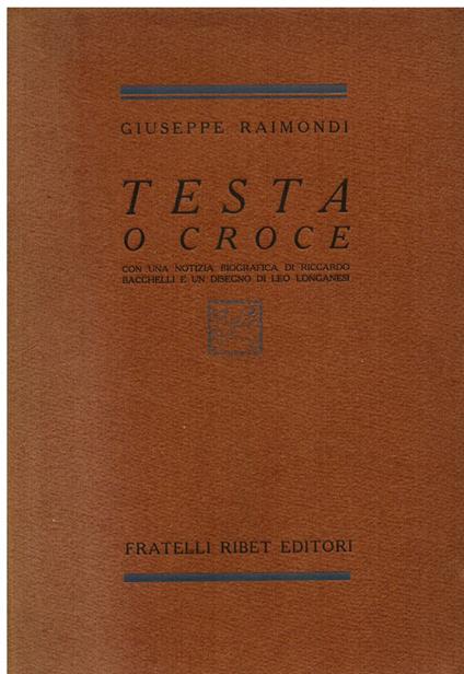 Testa o croce. Con una notizia biografica di Riccardo Bacchelli e un disegno di Leo Longanesi - Raimondi Giuseppe - copertina