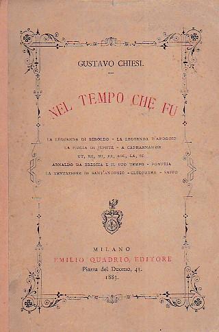 Nel tempo che fu. La leggenda di Beroldo - La leggenda d' Ardoino - La figlia di Jephte - A Capharnahum - Ut, re, mi, fa, sol, la, si - Arnaldo da Brescia e il suo tempo - Pompeia - La tentazione di Sant'Antonio - Cleopatra - Saffo - Gustavo Chiesi - copertina