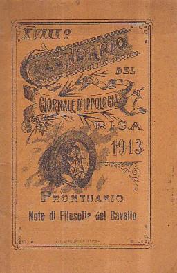 XVIII Calendario del "Giornale d' Ippologia" fondato nell' anno 1888. Prontuario. Note di Filosofia del Cavallo. Contiene: 1. Calendario annuale. 2. Note di Fisiologia del Cavallo. 3. Calendario delle corse al galoppo pel 1913. 4. Calendario delle co - copertina