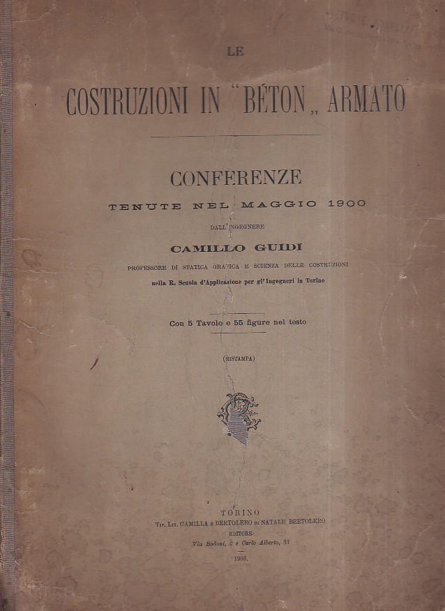 Le costruzioni in "béton" armato. Conferenze tenute nel maggio 1900 nella R. Scuola d' Applicazione per gl' Ingegneri in Torino
