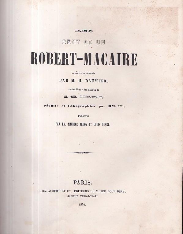Les cent et un Robert Macaire composés et dessinés par M. H. Daumier, sur les Idées et les Légendes de M. Ch. Philipon, réduits et litographiés par MM. *** Texte par MM. Maurice Alhoy et Louis Huart