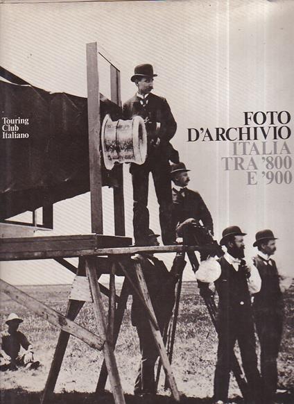Foto d' archivio. Italia tra '800 e '900. Antologia d'immagini tratte dalla fototeca del Touring Club Italiano. Scritti di Cesare Zavattini e Paolo Monti - copertina