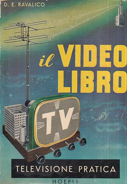 Il Video Libro. Televisione pratica. Principi basilari di televisione. Formazione dell' immagine sullo schermo dei televisori. Caratteristiche degli apparecchi riceventi di televisione. Antenne per la ricezione televisiva. Installazione degli apparec - copertina
