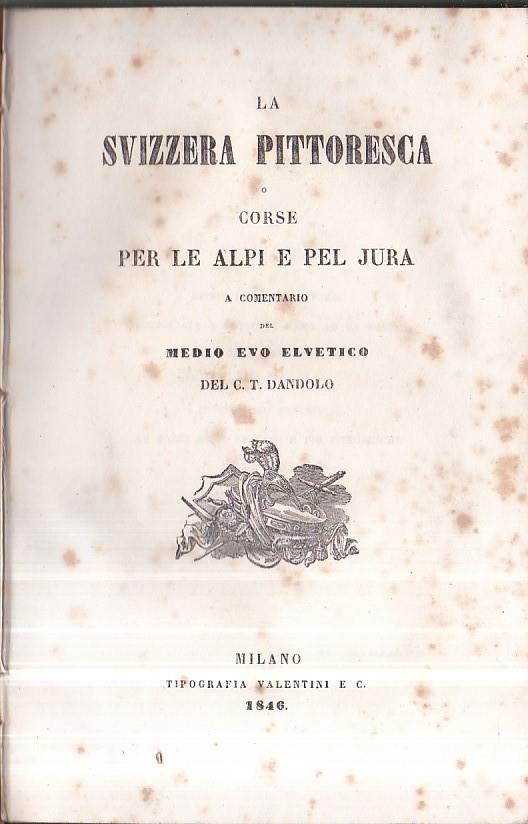 La Svizzera pittoresca o corse per le Alpi e pel Jura a comentario del Medio Evo Elvetico del C. T. Dandolo