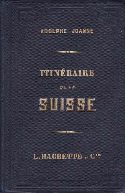 Itinéraire descriptif et historique de la Suisse, du Jura Français, de Baden - Baden et de la Forêt Noire, de la Chartreuse de Grenoble et des eaux d' Aix du Mont Blanc, de la Vallée de Chamonix, du Grand Saint Bernard et du Mont Rose. - Adolphe Joanne - copertina