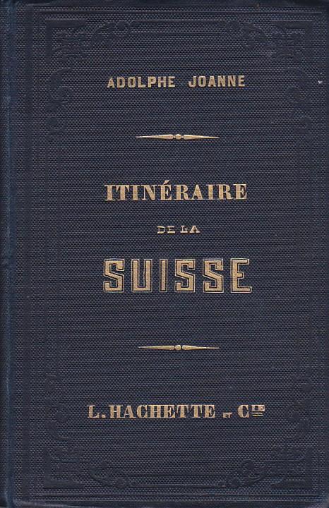 Itinéraire descriptif et historique de la Suisse, du Jura Français, de Baden - Baden et de la Forêt Noire, de la Chartreuse de Grenoble et des eaux d' Aix du Mont Blanc, de la Vallée de Chamonix, du Grand Saint Bernard et du Mont Rose. - Adolphe Joanne - copertina