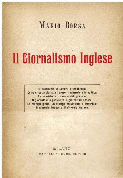 Il Giornalismo Inglese. Il paesaggio di Londra giornalistica. Come si fa un giornale inglese. Il giornale e la politica. Le rubriche e i servizi del giornale. Il giornale e la pubblicità. I giornali di Londra. La stampa gialla. La stampa provinciale - Mario Borsa - copertina