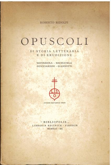 Opuscoli di Storia letteraria e di erudizione. Savonarola - Machiavelli - Guicciardini - Giannotti - Roberto Ridolfi - copertina