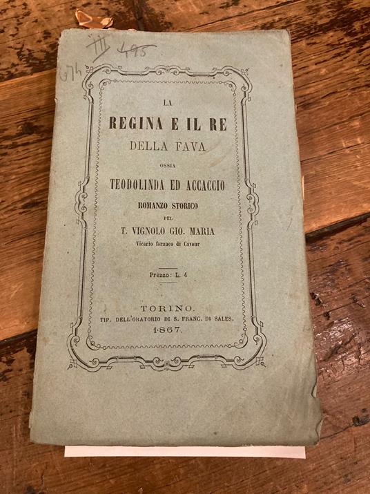 La Regina e il Re della Fava ossia Teodolinda ed Accaccio. Romanzo storico pel T. Vignolo Gio. Maria Vicario foraneo di Cavour - Giovanni Maria Vignolo - copertina