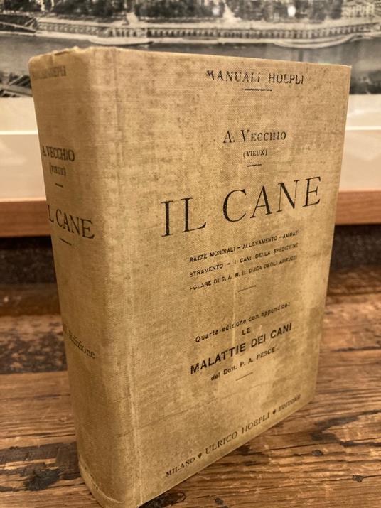 Il cane. Razze mondiali - Allevamento - Ammaestramento - I cani della spedizione polare di S.A.R. il Duca degli Abruzzi. QUARTA edizione con appendice: Le malattie dei cani del Dott. P. A. Pesce - Angelo Vecchio - copertina