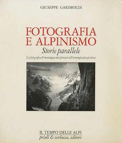 Fotografia e alpinismo: storie parallele: la fotografia di montagna dai pionieri all'arrampicata sportiva. Con una appendice di Angelo Schwarz - Giuseppe Garimoldi - copertina