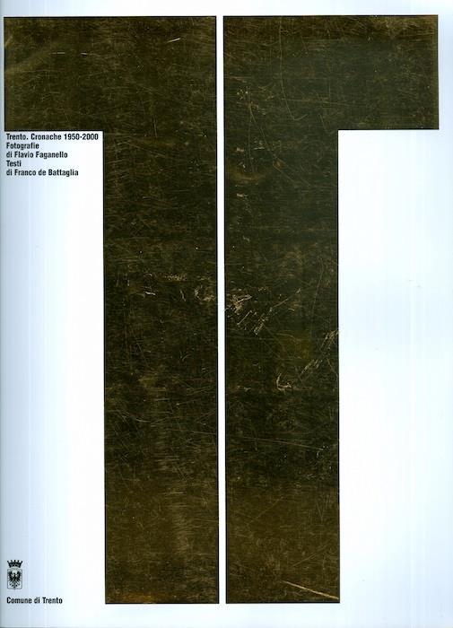 Trento. Cronache 1950-2000. Fotografie di Flavio Faganello. Testi di Franco de Battaglia - Franco De Battaglia - copertina