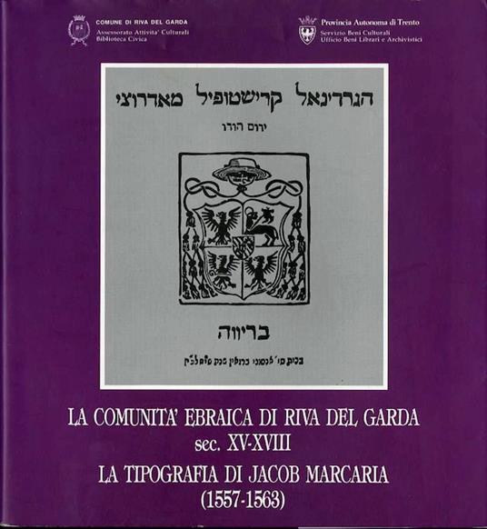 La comunità ebraica di Riva del Garda (sec. XV-XVIII) - La tipografia di Jacob Marcaria (1557-1563). Con contributi di Francesca Odorizzi, Nikolaus Vielmetti e Federica Fanizza - M. L. Crosina - copertina