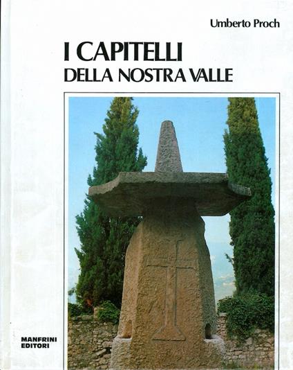 I capitelli della nostra valle: ricerca storico-religiosa sulle edicole sacre del territorio di Arco (Trento) - Umberto Proch - copertina