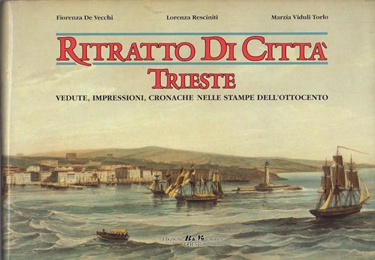 Ritratto di città: vedute, impressioni, cronache di Trieste nelle stampe dell'Ottocento - Fiorenza De Vecchi - copertina