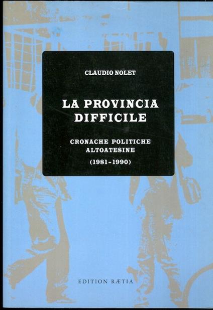 La provincia difficile: cronache politiche altoatesine (1981-1990) - Claudio Nolet - copertina