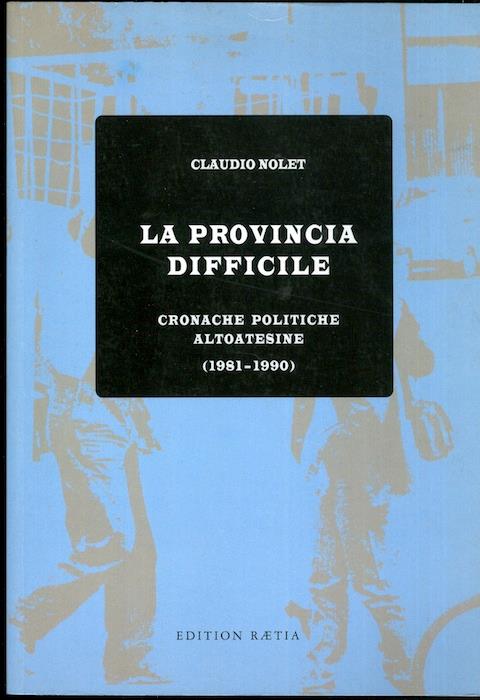 La provincia difficile: cronache politiche altoatesine (1981-1990) - Claudio Nolet - copertina
