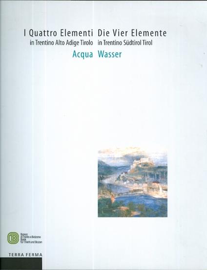 I quattro elementi in Trentino Alto Adige Tirolo: acqua - Die Vier Elemente in Trentino Südtirol Tirol: Wasser - Giuseppe Barbieri - copertina