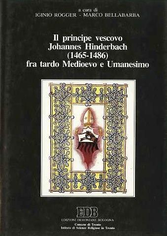 Il principe vescovo Johannes Hinderbach (1465 - 1486) fra tardo Medioevo e Umanesimo: atti del Convegno promosso dalla Biblioteca Comunale di Trento, 2 - 6 ottobre 1989 - Iginio Rogger - copertina