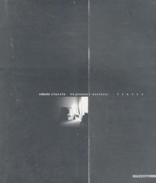 Roberto Ciaccio: Tra presenza e assenza: tracce = Between Presence and Absence: traces - Giorgio Cortenova - copertina