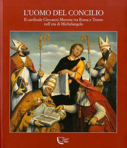 L' uomo del Concilio: il cardinale Giovanni Morone tra Roma e Trento nell'età di Michelangelo. Consulenza scientifica di Massimo Firpo - Domenica Primerano - copertina