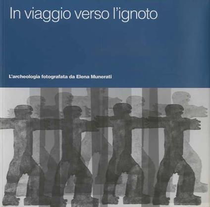 In viaggio verso l'ignoto: l'archeologia fotografata da Elena Munerati. Catalogo della mostra tenuta a Trento, fra il 17 settembre e il 28 novembre 2010. Con la collaborazione di Susanna Fruet - copertina