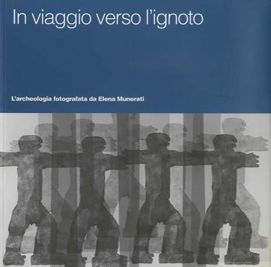 In viaggio verso l'ignoto: l'archeologia fotografata da Elena Munerati. Catalogo della mostra tenuta a Trento, fra il 17 settembre e il 28 novembre 2010. Con la collaborazione di Susanna Fruet - copertina