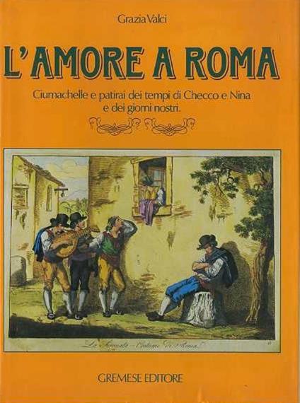 L' amore a Roma: ciumachelle e patirai dei tempi di Checco e Nina e dei giorni nostri - Grazia Valci - copertina