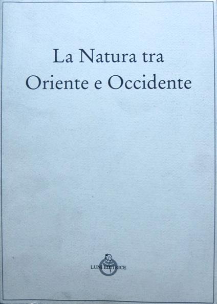 La natura tra Oriente e Occidente: atti del Convegno nazionale dell'Associazione italiana studi di estetica, A.I.S.E.: Trento, 11 e 12 aprile 1994 - Renato Troncon - copertina