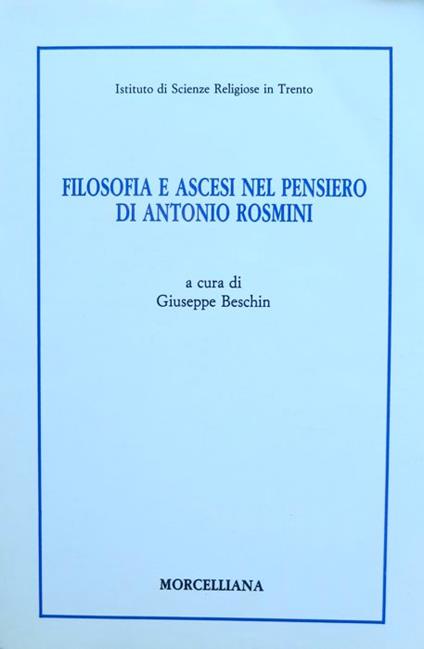 Filosofia e ascesi nel pensiero di Antonio Rosmini: atti del Convegno promosso dal Comune di Rovereto, dalla Provincia autonoma di Trento e dall'Istituto di scienze religiose in Trento: 5-7 dicembre 1988. Istituto di scienze religiose in Trento. Bibl - Giuseppe Beschin - copertina