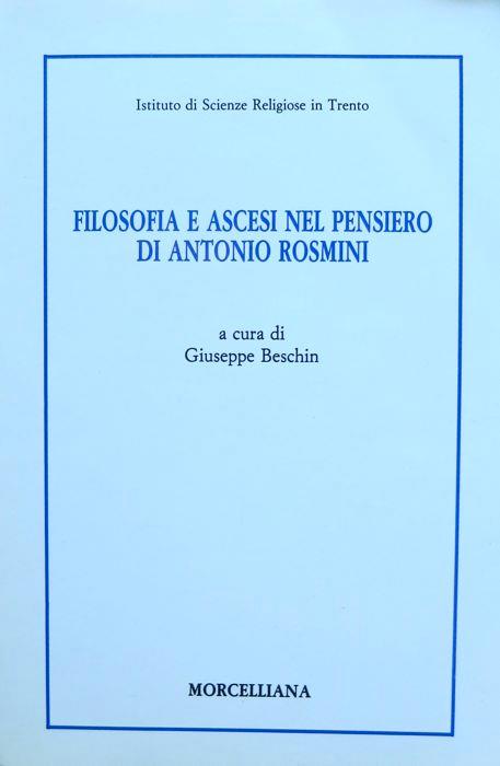 Filosofia e ascesi nel pensiero di Antonio Rosmini: atti del Convegno promosso dal Comune di Rovereto, dalla Provincia autonoma di Trento e dall'Istituto di scienze religiose in Trento: 5-7 dicembre 1988. Istituto di scienze religiose in Trento. Bibl - Giuseppe Beschin - copertina