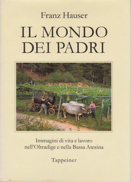 Il mondo dei padri: immagini di vita e lavoro nell'Oltradige e nella Bassa atesina - Franz Hauser - copertina