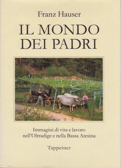 Il mondo dei padri: immagini di vita e lavoro nell'Oltradige e nella Bassa atesina - Franz Hauser - copertina