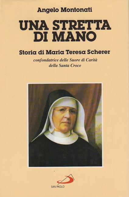 Una stretta di mano: storia di Maria Teresa Scherer, confondatrice delle Suore di carità della Santa Croce. I protagonisti 17 - Angelo Montonati - copertina
